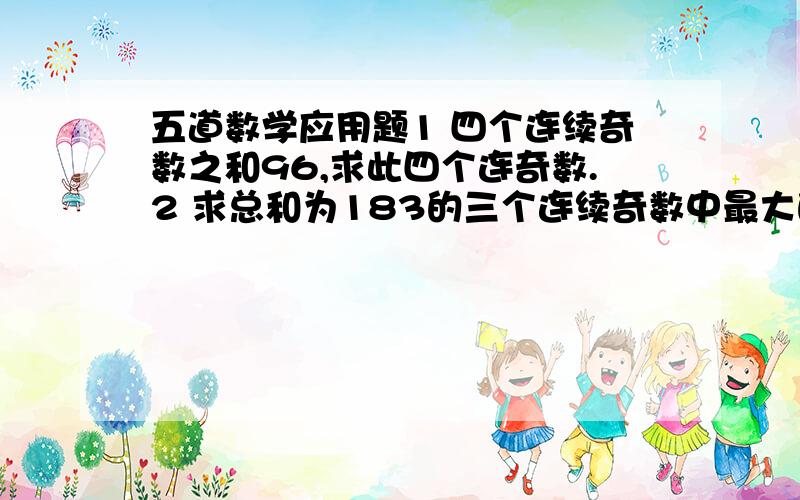 五道数学应用题1 四个连续奇数之和96,求此四个连奇数.2 求总和为183的三个连续奇数中最大的一个数.3 三连续数之和为57,求此三数.4 测验每做对一题得7分,做错一题扣2分,某学生共做错40题,净