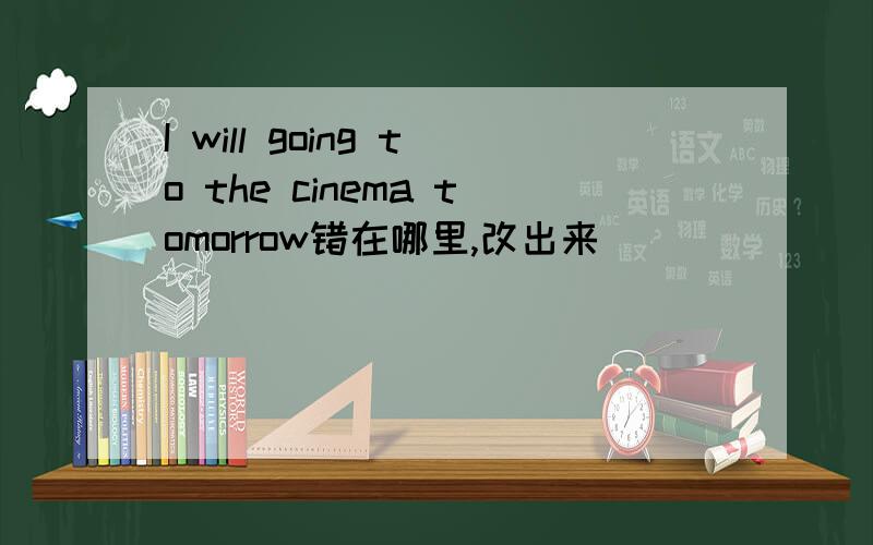 I will going to the cinema tomorrow错在哪里,改出来