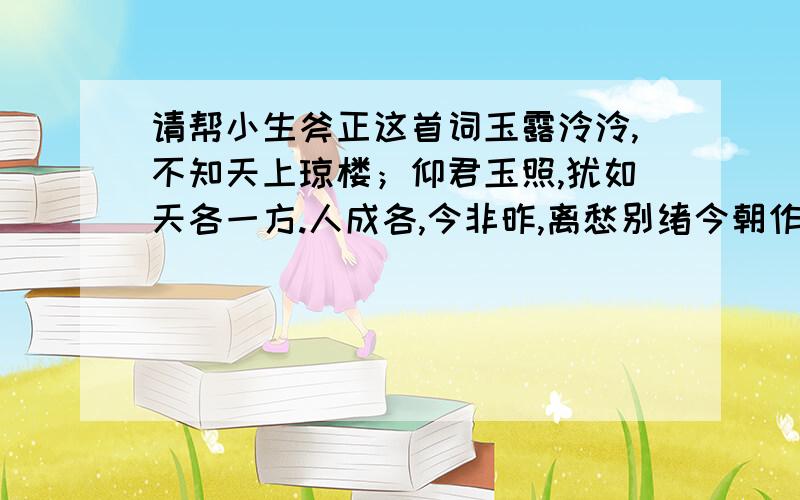 请帮小生斧正这首词玉露泠泠,不知天上琼楼；仰君玉照,犹如天各一方.人成各,今非昨,离愁别绪今朝作.寒风潇潇,不知地下残垣；魂牵梦萦,浑然天在何方.年已逝,少非青,阶前梧叶已秋声.词作