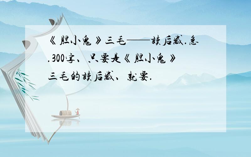 《胆小鬼》三毛——读后感.急.300字、只要是《胆小鬼》三毛的读后感、就要.