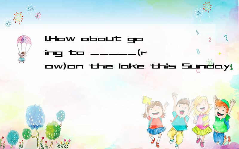 1.How about going to _____(row)on the lake this Sunday,Kate?2.Does anyone know who_____(braek)the window?3.____Does Bob____(buy)a car next year?