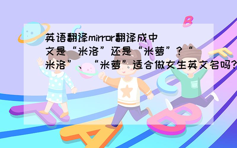 英语翻译mirror翻译成中文是“米洛”还是“米萝”?“米洛”、“米萝”适合做女生英文名吗?