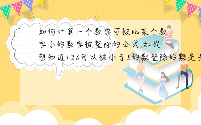 如何计算一个数字可被比某个数字小的数字被整除的公式,如我想知道126可以被小于5的数整除的数是多少