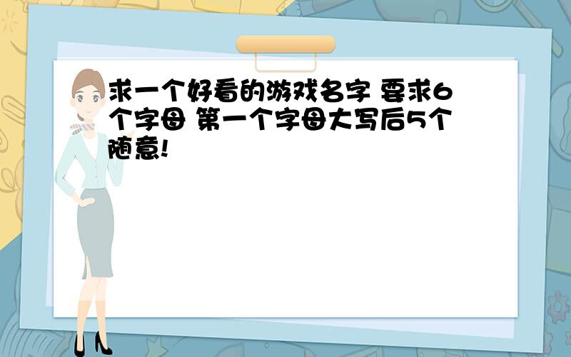 求一个好看的游戏名字 要求6个字母 第一个字母大写后5个随意!