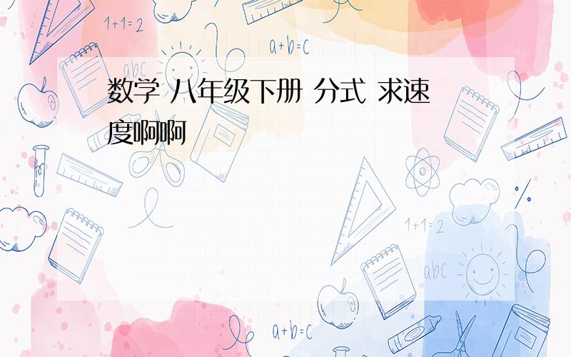 数学 八年级下册 分式 求速度啊啊