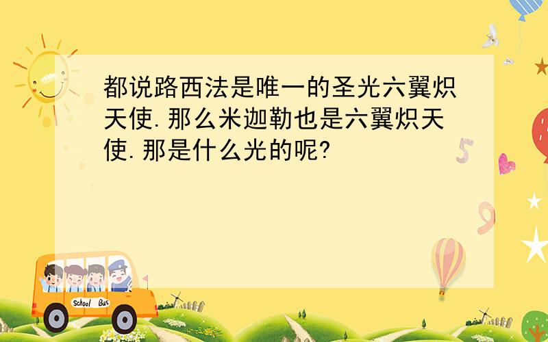 都说路西法是唯一的圣光六翼炽天使.那么米迦勒也是六翼炽天使.那是什么光的呢?