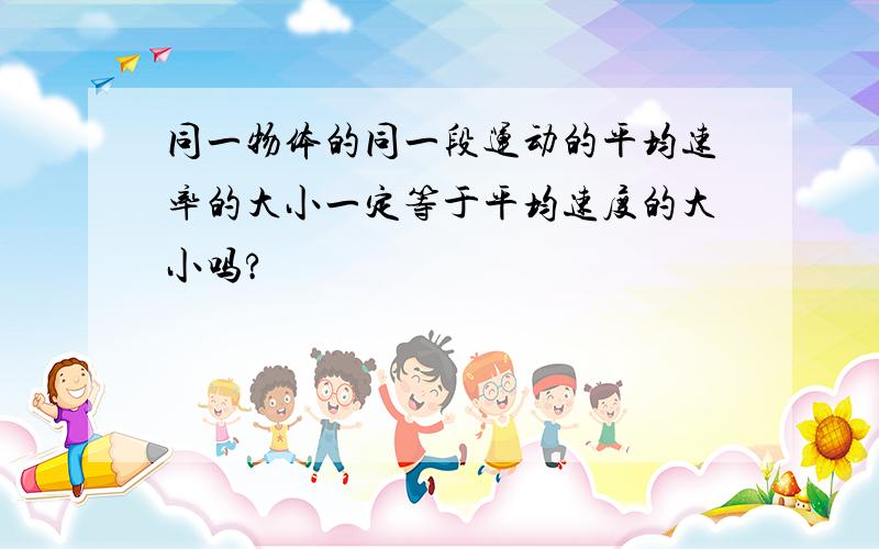 同一物体的同一段运动的平均速率的大小一定等于平均速度的大小吗?