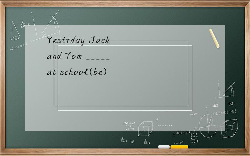 Yestrday Jack and Tom _____ at school(be)