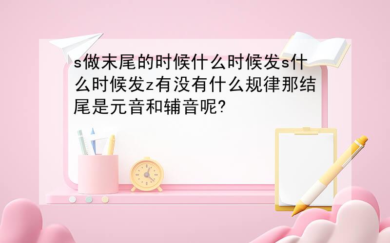 s做末尾的时候什么时候发s什么时候发z有没有什么规律那结尾是元音和辅音呢?