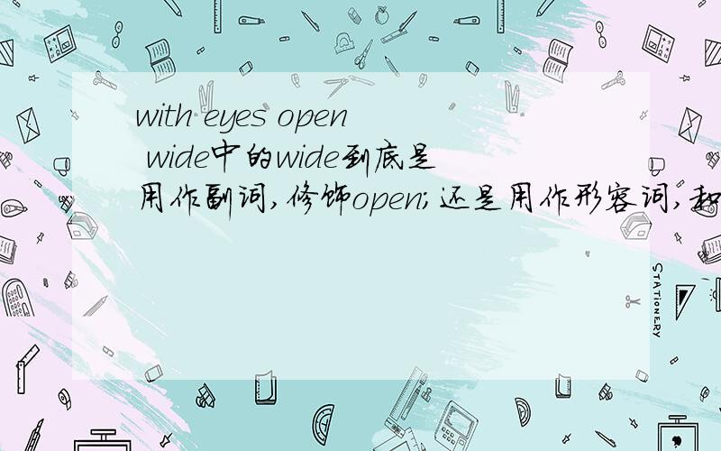 with eyes open wide中的wide到底是用作副词,修饰open;还是用作形容词,和open一起做宾补