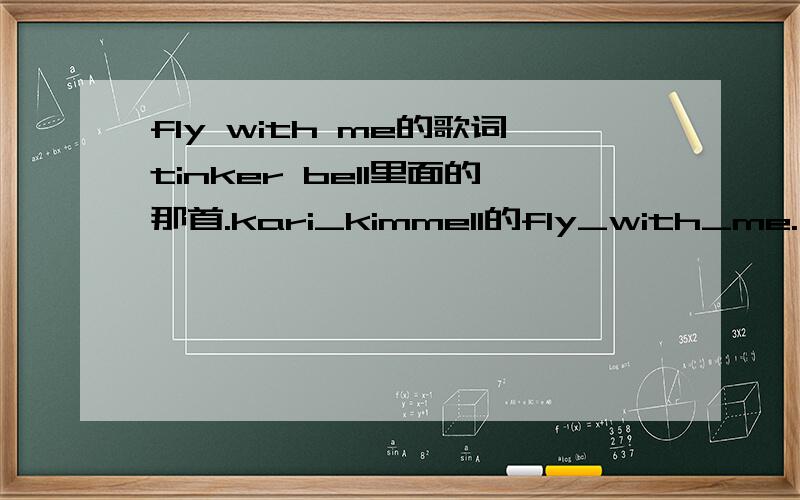 fly with me的歌词tinker bell里面的那首.kari_kimmell的fly_with_me.