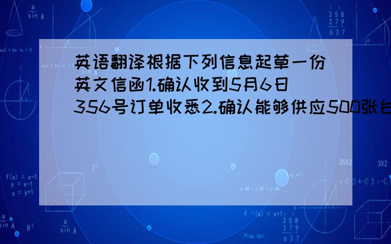 英语翻译根据下列信息起草一份英文信函1.确认收到5月6日356号订单收悉2.确认能够供应500张台球桌3.价格：每台600美元成本加运保费洛杉矶4.交货期：8月份5.付款条件：保兑的、不可撤销的、