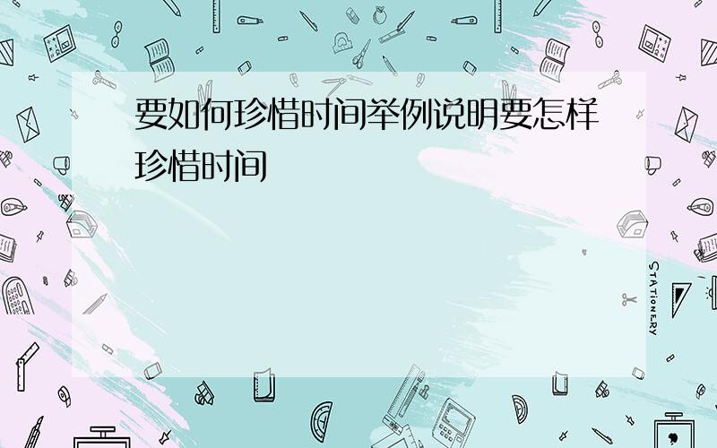 要如何珍惜时间举例说明要怎样珍惜时间