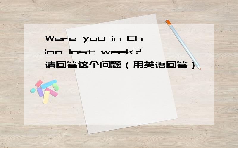 Were you in China last week?请回答这个问题（用英语回答）