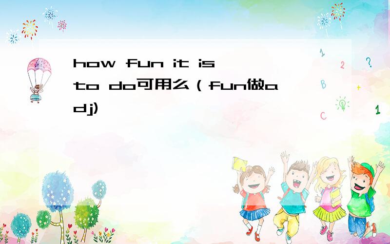 how fun it is to do可用么（fun做adj)