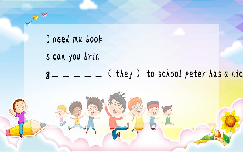 I need mu books can you bring_____(they) to school peter has a nice football(划线提问）划在nice football