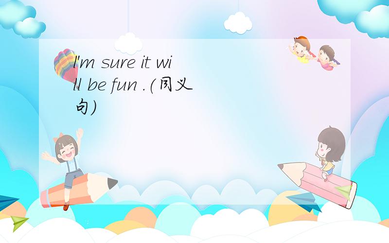 l'm sure it will be fun .(同义句）