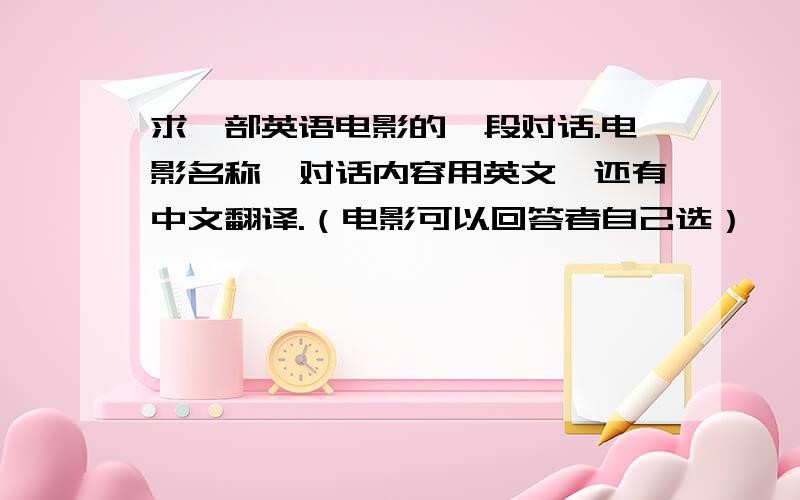 求一部英语电影的一段对话.电影名称,对话内容用英文,还有中文翻译.（电影可以回答者自己选）