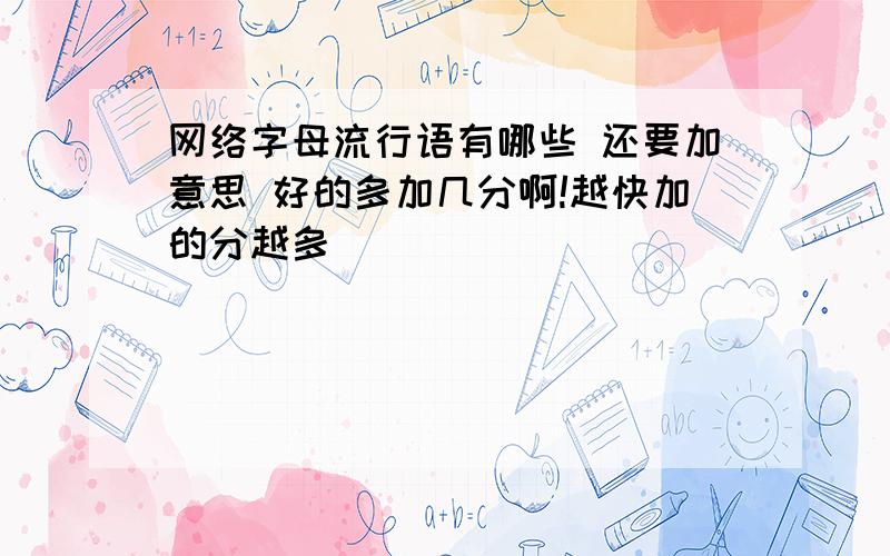 网络字母流行语有哪些 还要加意思 好的多加几分啊!越快加的分越多