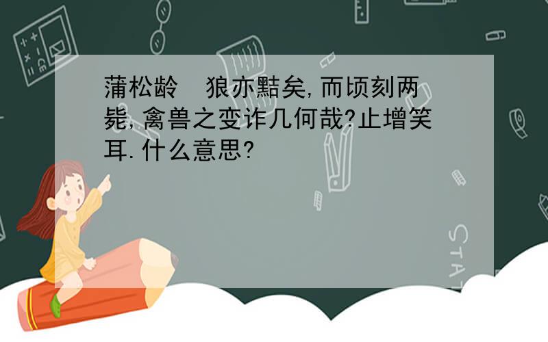 蒲松龄  狼亦黠矣,而顷刻两毙,禽兽之变诈几何哉?止增笑耳.什么意思?