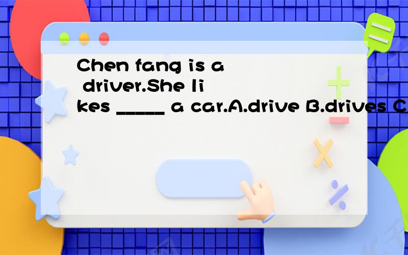 Chen fang is a driver.She likes _____ a car.A.drive B.drives C.driving D.to driving