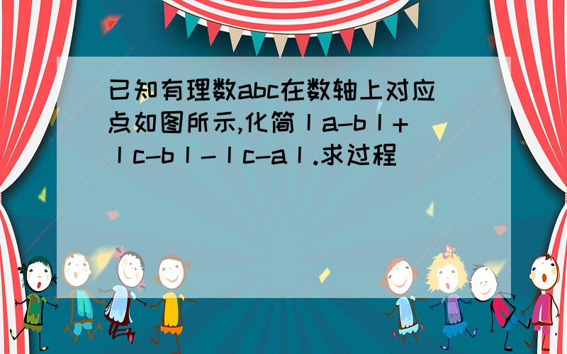 已知有理数abc在数轴上对应点如图所示,化简丨a-b丨+丨c-b丨-丨c-a丨.求过程