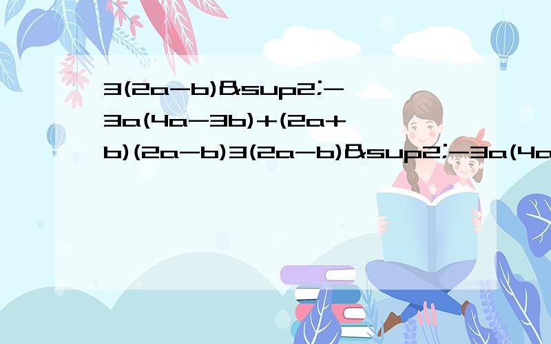 3(2a-b)²-3a(4a-3b)+(2a+b)(2a-b)3(2a-b)²-3a(4a-3b)+(2a+b)(2a-b)=多少？