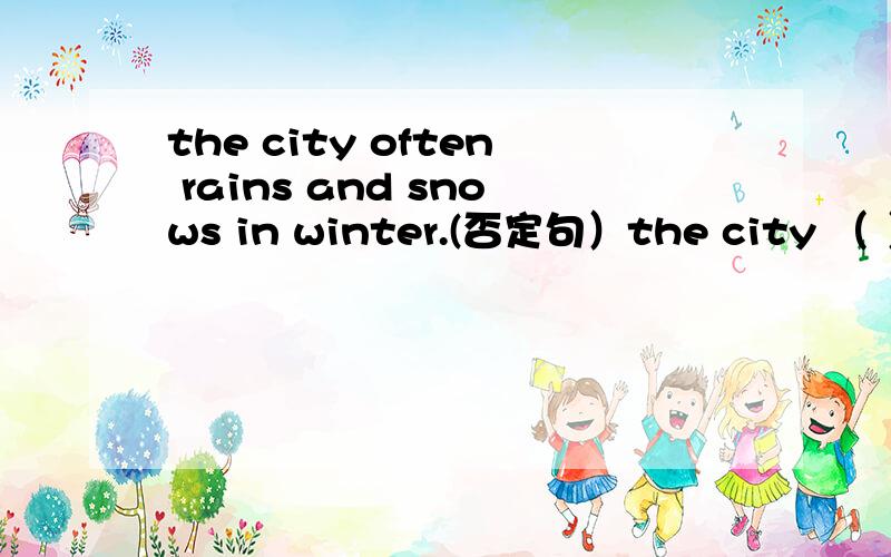 the city often rains and snows in winter.(否定句）the city （ ）often（ ）（ ）（ ）in winter.