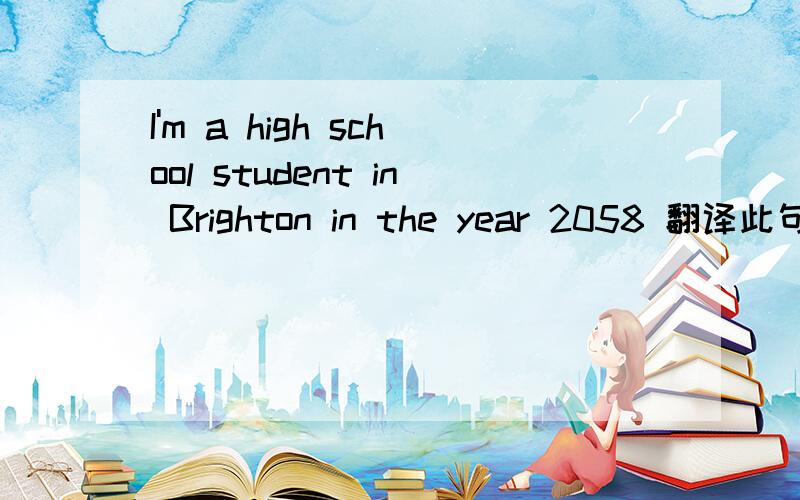 I'm a high school student in Brighton in the year 2058 翻译此句!