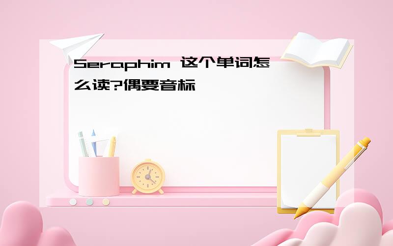 Seraphim 这个单词怎么读?偶要音标