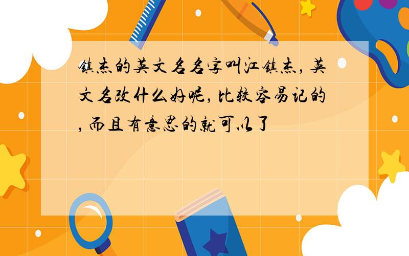 镇杰的英文名名字叫江镇杰，英文名改什么好呢，比较容易记的，而且有意思的就可以了