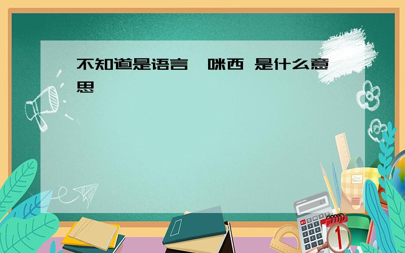 不知道是语言,咪西 是什么意思