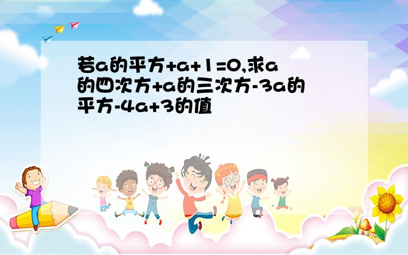 若a的平方+a+1=0,求a的四次方+a的三次方-3a的平方-4a+3的值