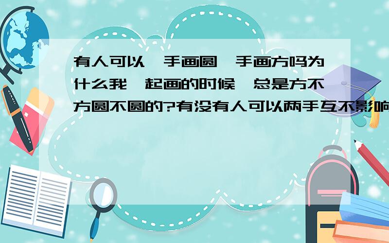 有人可以一手画圆一手画方吗为什么我一起画的时候,总是方不方圆不圆的?有没有人可以两手互不影响?