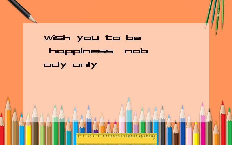 wish you to be happiness,nobody only