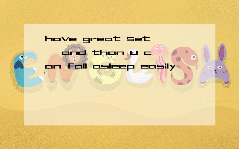 have great set ,and than u can fall asleep easily