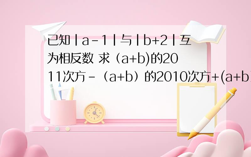 已知|a-1|与|b+2|互为相反数 求（a+b)的2011次方－（a+b）的2010次方+(a+b）的2009次方－（a＋b）的2008次方＋．．．－（a＋b）的2次方＋（a＋b）的值