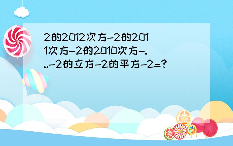 2的2012次方-2的2011次方-2的2010次方-...-2的立方-2的平方-2=?