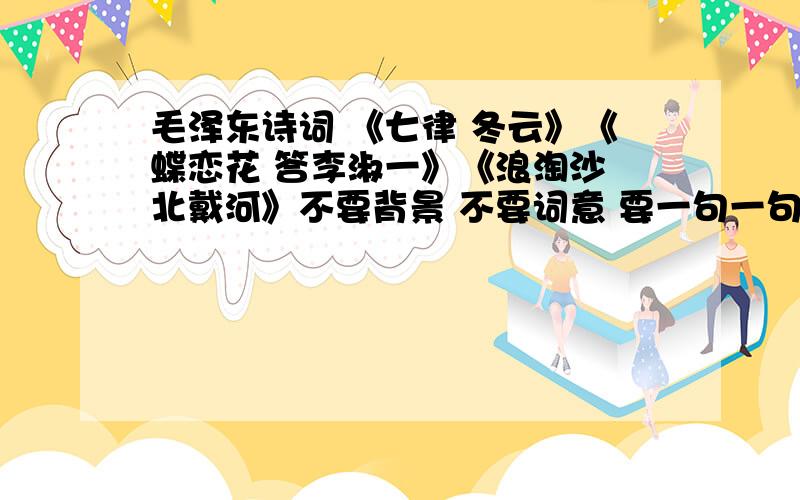 毛泽东诗词 《七律 冬云》《蝶恋花 答李淑一》《浪淘沙 北戴河》不要背景 不要词意 要一句一句的翻译