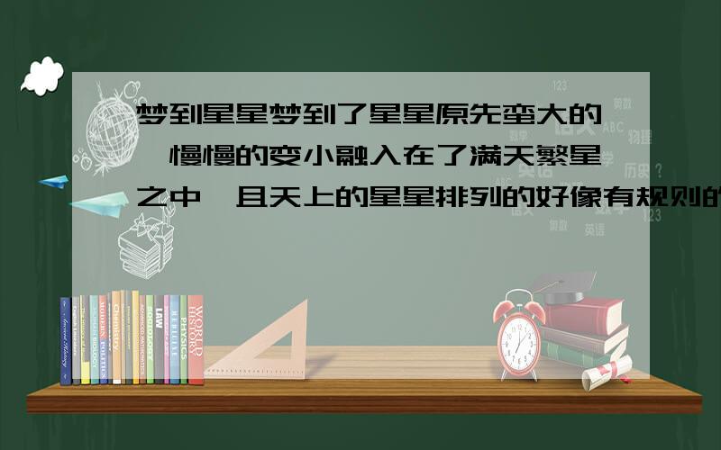 梦到星星梦到了星星原先蛮大的,慢慢的变小融入在了满天繁星之中,且天上的星星排列的好像有规则的形状,原先的那个星星融入在了最中间的那些中.后来又梦到了一个不认识的人生病.后来