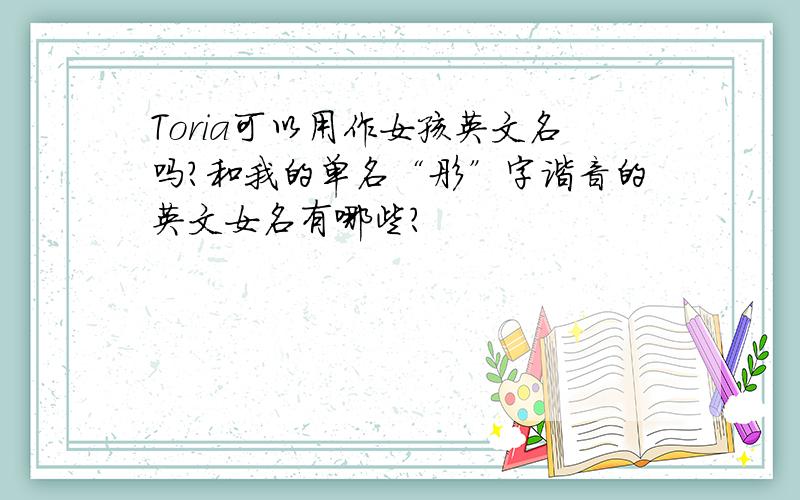 Toria可以用作女孩英文名吗?和我的单名“彤”字谐音的英文女名有哪些?