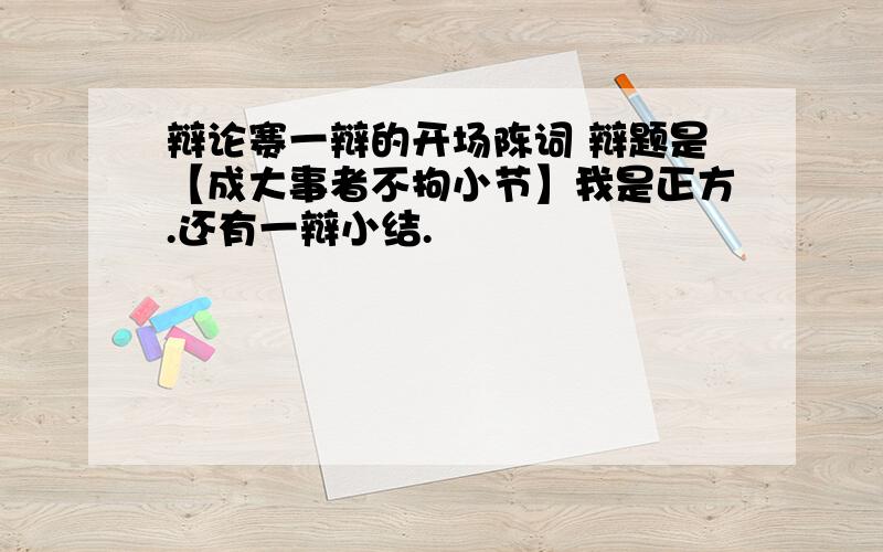 辩论赛一辩的开场陈词 辩题是【成大事者不拘小节】我是正方.还有一辩小结.