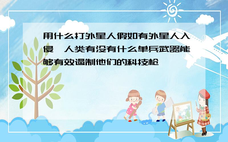 用什么打外星人假如有外星人入侵,人类有没有什么单兵武器能够有效遏制他们的科技枪