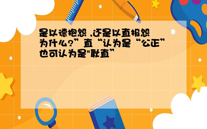 是以德抱怨 ,还是以直报怨 为什么?”直“认为是“公正”也可认为是