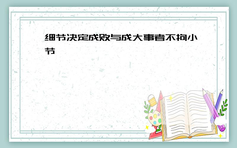 细节决定成败与成大事者不拘小节