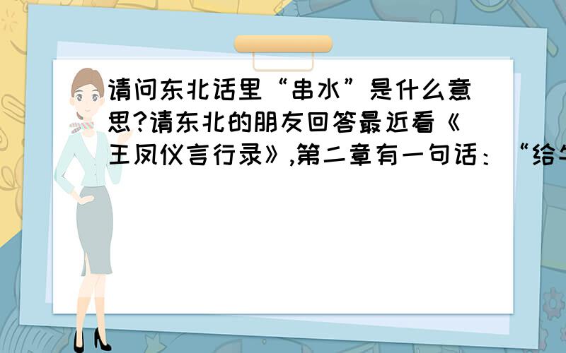 请问东北话里“串水”是什么意思?请东北的朋友回答最近看《王凤仪言行录》,第二章有一句话：“给牛饮水的时候,饮完了不叫牛跑,怕它串了水受病.”——怕牛串了水?请知情的东北朋友解