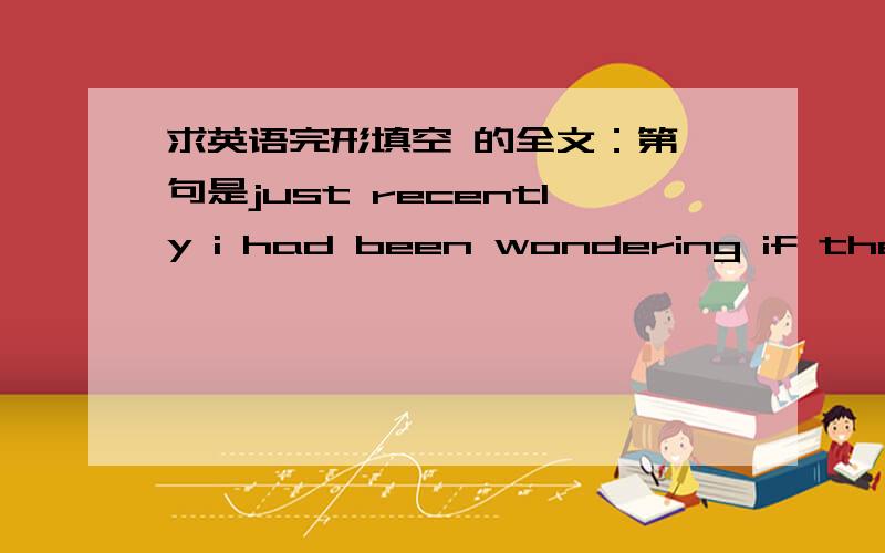 求英语完形填空 的全文：第一句是just recently i had been wondering if there was much point in doing