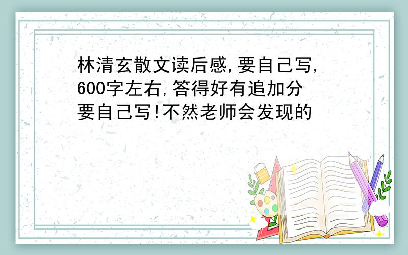 林清玄散文读后感,要自己写,600字左右,答得好有追加分要自己写!不然老师会发现的