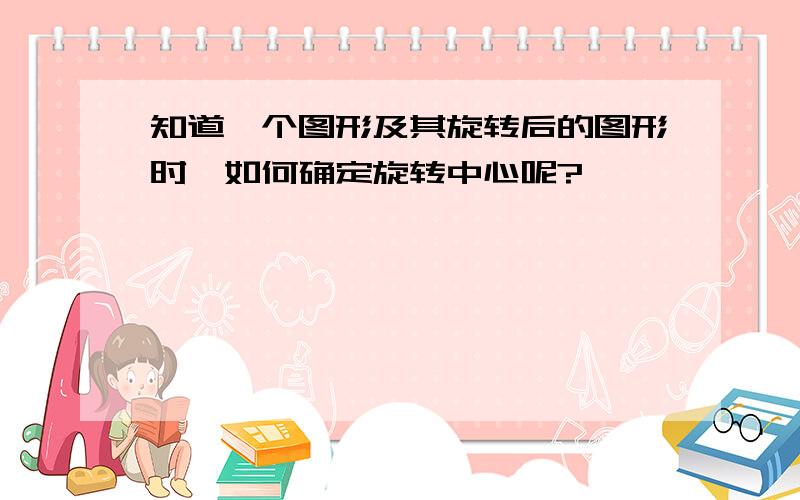 知道一个图形及其旋转后的图形时,如何确定旋转中心呢?