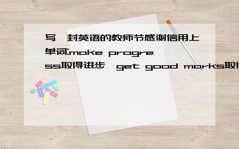 写一封英语的教师节感谢信用上单词:make progress取得进步,get good marks取得好成绩,make up one's mind下定决心